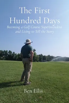 Az első száz nap: Golfpálya-felügyelővé válni és megélni, hogy elmesélhessem a történetet - The First Hundred Days: Becoming a Golf Course Superintendent and Living to Tell the Story