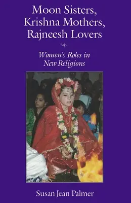 Holdnővérek, Krisna-anyák, Rajneesh-szeretők: A nők szerepe az új vallásokban (átdolgozott kiadás) - Moon Sisters, Krishna Mothers, Rajneesh Lovers: Women's Roles in New Religions (Revised)