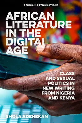 Afrikai irodalom a digitális korban: Osztály- és szexuálpolitika a nigériai és kenyai új írásokban - African Literature in the Digital Age: Class and Sexual Politics in New Writing from Nigeria and Kenya