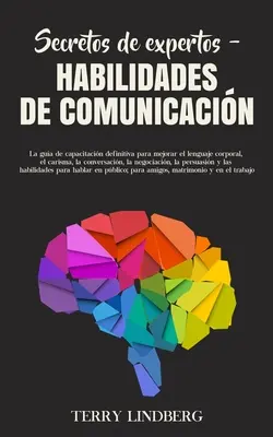 Secretos de Expertos - Habilidades de Comunicacin: La gua de capacitacin definitiva para mejorar el lenguaje corporal, el carisma, la conversacin,