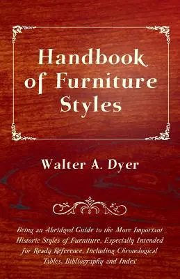 A bútorstílusok kézikönyve - A fontosabb történelmi bútorstílusok rövidített útmutatója, különösen a gyors tájékozódásra, in - Handbook of Furniture Styles - Being an Abridged Guide to the More Important Historic Styles of Furniture, Especially Intended for Ready Reference, in