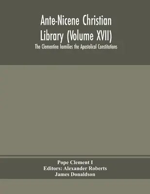 Az antik-nicénuszi keresztény könyvtár (XVII. kötet) A klementiánus homíliák az apostoli konstitúciók - Ante-Nicene Christian Library (Volume XVII) The Clementine homilies the Apostolical Constitutions