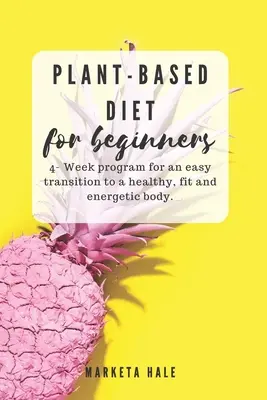 Növényi alapú étrend kezdőknek: 4 hetes program az egészséges, fitt és energikus testre való könnyű átálláshoz - Plant Based Diet for Beginners: 4 week program for an easy transition to a healthy, fit and energetic body