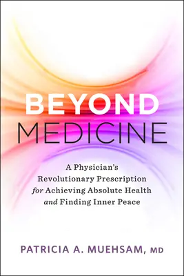Az orvostudományon túl: Egy orvos forradalmi receptje az abszolút egészség eléréséhez és a belső béke megtalálásához - Beyond Medicine: A Physician's Revolutionary Prescription for Achieving Absolute Health and Finding Inner Peace