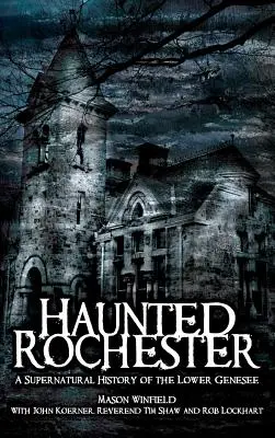 Kísértetjárta Rochester: Az alsó Genesee természetfeletti története - Haunted Rochester: A Supernatural History of the Lower Genesee