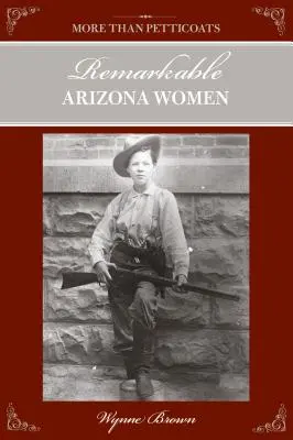 Több mint pettyes szoknyák: Figyelemre méltó arizonai nők, második kiadás - More Than Petticoats: Remarkable Arizona Women, Second Edition