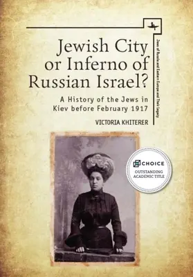 Zsidó város vagy az orosz Izrael pokla? A kijevi zsidóság története 1917 februárja előtt - Jewish City or Inferno of Russian Israel?: A History of the Jews in Kiev Before February 1917