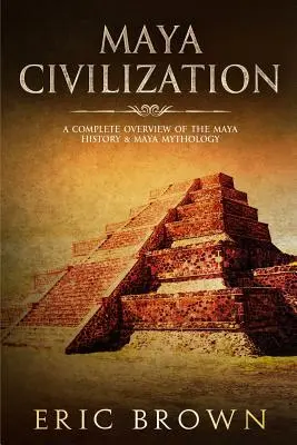 Maya civilizáció: A maja történelem és a maja mitológia teljes áttekintése - Maya Civilization: A Complete Overview Of The Maya History & Maya Mythology