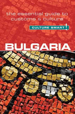 Bulgária - Culture Smart!, 60. kötet: A szokások és a kultúra alapvető útmutatója - Bulgaria - Culture Smart!, Volume 60: The Essential Guide to Customs & Culture