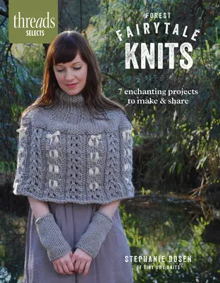 Threads Selects: Forest Fairytale Knits: 7 varázslatos projekt elkészítése és megosztása - Threads Selects: Forest Fairytale Knits: 7 enchanting projects to make and share