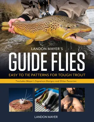 Landon Mayer útmutatója legyek: Könnyen nyakkendő mintákat kemény pisztrángok számára - Landon Mayer's Guide Flies: Easy-To-Tie Patterns for Tough Trout