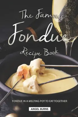 A híres fondü receptkönyv: Fondü egy olvasztótégelyben, hogy együtt fogyasszuk el - The Famous Fondue Recipe Book: Fondue in A Melting Pot to Eat Together