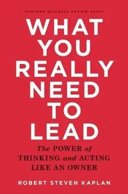 Amire valóban szükséged van a vezetéshez: A tulajdonosként való gondolkodás és cselekvés ereje - What You Really Need to Lead: The Power of Thinking and Acting Like an Owner