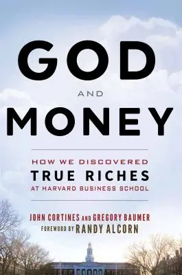 Isten és a pénz: Hogyan fedeztük fel az igazi gazdagságot a Harvard Business Schoolban - God and Money: How We Discovered True Riches at Harvard Business School