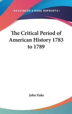 Az amerikai történelem kritikus időszaka 1783 és 1789 között - The Critical Period of American History 1783 to 1789