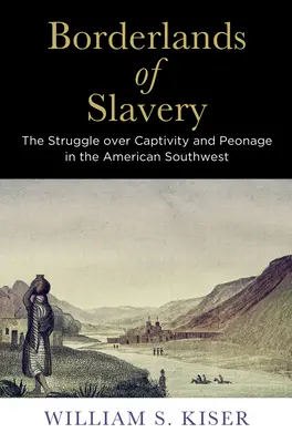 A rabszolgaság határvidékei: A fogság és a rabszolgaság elleni küzdelem az amerikai délnyugaton - Borderlands of Slavery: The Struggle Over Captivity and Peonage in the American Southwest