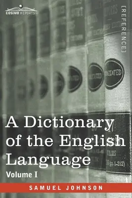 Az angol nyelv szótára, I. kötet (két kötetben): Amelyben a szavak eredetükből levezetve és különböző szavaikban illusztrálva vannak. - A Dictionary of the English Language, Volume I (in two volumes): In Which the Words are Deduced From Their Origin and Illustrated in their Different S