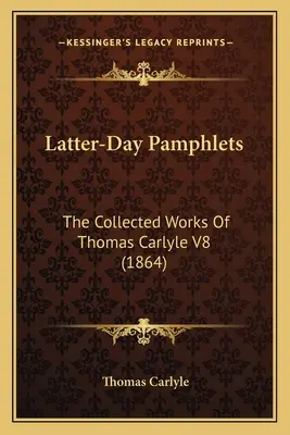 Utolsó napi röpiratok: Thomas Carlyle összegyűjtött művei V8 (1864) - Latter-Day Pamphlets: The Collected Works Of Thomas Carlyle V8 (1864)