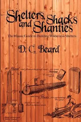 Menedékek, kunyhók és kunyhók: A Guide to Building Shelters in the Wilderness (Útmutató menedékházak építéséhez a vadonban) - Shelters, Shacks, and Shanties: A Guide to Building Shelters in the Wilderness