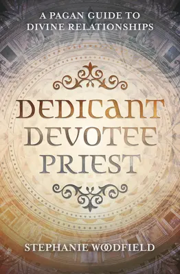 Odaadó, bhakta, pap: Pogány útmutató az isteni kapcsolatokhoz - Dedicant, Devotee, Priest: A Pagan Guide to Divine Relationships