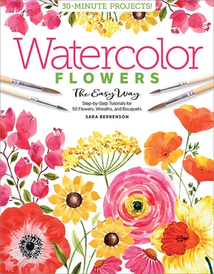 Akvarell a könnyű út Virágok: 50 virág, koszorú és csokor lépésről-lépésre bemutatása - Watercolor the Easy Way Flowers: Step-By-Step Tutorials for 50 Flowers, Wreaths, and Bouquets