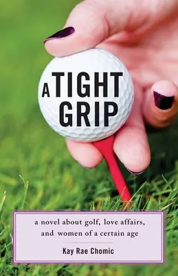 A Tight Grip: Regény a golfról, szerelmi ügyekről és bizonyos korú nőkről - A Tight Grip: A Novel about Golf, Love Affairs, and Women of a Certain Age