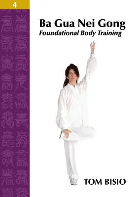 Ba Gua Nei Gong 4. kötet: Alapozó testgyakorlatok - Ba Gua Nei Gong Volume 4: Foundational Body Training