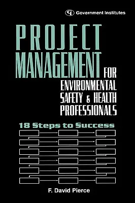 Projektmenedzsment környezetvédelmi, egészségügyi és biztonsági szakemberek számára: 18 lépés a sikerhez - Project Management for Environmental, Health and Safety Professionals: 18 Steps to Success