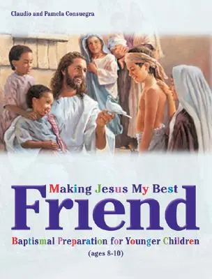 Jézust a legjobb barátommá tenni: Keresztelési felkészítés kisebb gyermekek számára (8-10 éves korig) - Making Jesus My Best Friend: Baptism Preparation for Younger Children (Ages 8-10)