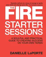 Tűzindító ülések - Lelki és gyakorlati útmutató a siker megteremtéséhez a saját feltételei szerint - Fire Starter Sessions - A Soulful and Practical Guide to Creating Success on Your Own Terms