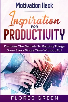 Motivation Hack: Inspiráció a termelékenységhez - Fedezd fel a titkokat, hogy minden egyes alkalommal hiba nélkül elvégezd a dolgaidat - Motivation Hack: Inspiration For Productivity - Discover The Secrets To Getting Things Done Ever Single Time Without Fail