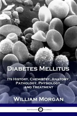 Diabetes Mellitus: Története, kémiája, anatómiája, patológiája, fiziológiája és kezelése - Diabetes Mellitus: Its History, Chemistry, Anatomy, Pathology, Physiology, and Treatment