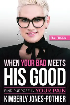 Amikor a te rosszad találkozik az Ő jójával: Find Purpose in Your Pain ((kimberly Jones-Pothier) Real Talk Kim) - When Your Bad Meets His Good: Find Purpose in Your Pain ((kimberly Jones-Pothier) Real Talk Kim)