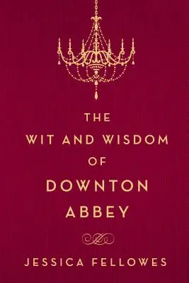 A Downton Abbey szellemisége és bölcsessége - The Wit and Wisdom of Downton Abbey