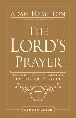 Az Úr imája vezetői útmutató: A Jézus által tanított ima jelentése és ereje - The Lord's Prayer Leader Guide: The Meaning and Power of the Prayer Jesus Taught