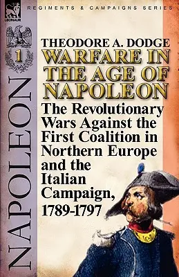 Hadviselés Napóleon korában - 1. kötet: Az első észak-európai koalíció elleni forradalmi háborúk és az olaszországi hadjárat, 1789-1797. - Warfare in the Age of Napoleon-Volume 1: the Revolutionary Wars Against the First Coalition in Northern Europe and the Italian Campaign, 1789-1797