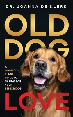 Old Dog Love: A Common-Sense Guide to Caring for Your Senior Dog (A józan ész útmutatója az idős kutya gondozásához) - Old Dog Love: A Common-Sense Guide to Caring for Your Senior Dog