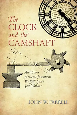 Az óra és a vezérműtengely: És más középkori találmányok, amelyek nélkül még mindig nem tudunk élni - The Clock and the Camshaft: And Other Medieval Inventions We Still Can't Live Without