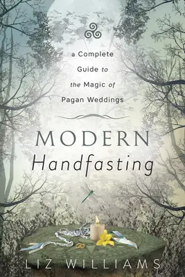 Modern Handfasting: A Complete Guide to the Magic of Pagan Weddings (Teljes útmutató a pogány esküvők mágiájához) - Modern Handfasting: A Complete Guide to the Magic of Pagan Weddings