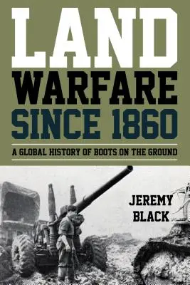 Szárazföldi hadviselés 1860 óta: A földi harcok globális története - Land Warfare since 1860: A Global History of Boots on the Ground