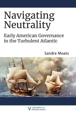 Navigálás a semlegességben: Korai amerikai kormányzás a viharos Atlanti-óceánon - Navigating Neutrality: Early American Governance in the Turbulent Atlantic