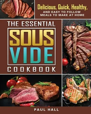 The Essential Sous Vide Cookbook: Finom, gyors, egészséges és könnyen követhető ételek otthoni elkészítéséhez - The Essential Sous Vide Cookbook: Delicious, Quick, Healthy, and Easy to Follow Meals to Make at Home