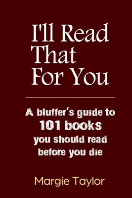 Ezt majd én elolvasom neked: A blöffölők útmutatója 101 könyvhöz, amelyet el kell olvasnod, mielőtt meghalsz - I'll Read That For You: A bluffer's guide to 101 books you should read before you die