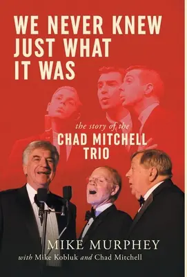 Soha nem tudtuk, hogy mi volt ... A Chad Mitchell Trió története - We Never Knew Just What It Was ... The Story of the Chad Mitchell Trio