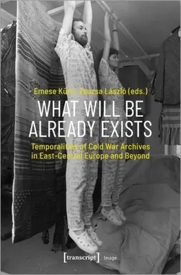 Ami lesz, az már létezik: A hidegháborús archívumok időbeliségei Kelet-Közép-Európában és azon túl - What Will Be Already Exists: Temporalities of Cold War Archives in East-Central Europe and Beyond