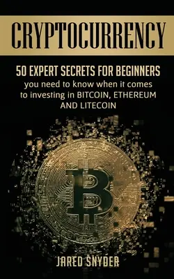 Cryptocurrency: 50 szakértői titok kezdőknek, amit tudnod kell, ha a Bitcoingba, Ethereumba ÉS LIitecoinba való befektetésről van szó. - Cryptocurrency: 50 Expert Secrets for Beginners You Need to Know When It Comes to Investing in Bitcoing, Ethereum AND LIitecoin