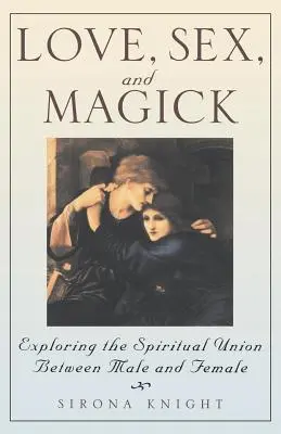 Szerelem, szex és mágia: A férfi és a nő közötti spirituális egység felfedezése - Love, Sex and Magick: Exploring the Spiritual Union Between Male and Female