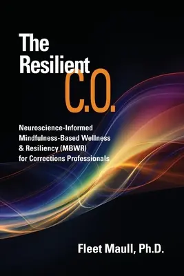 A rugalmas C.O: Idegtudományi alapokon nyugvó Mindfulness-alapú wellness és reziliencia (MBWR) a büntetés-végrehajtási szakemberek számára - The Resilient C.O.: Neuroscience Informed Mindfulness-Based Wellness & Resiliency (MBWR) for Corrections Professionals