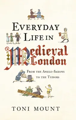 Hétköznapi élet a középkori Londonban: Az angolszászoktól a Tudorokig - Everyday Life in Medieval London: From the Anglo-Saxons to the Tudors