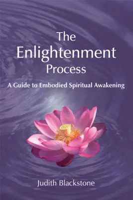 A megvilágosodási folyamat: Útmutató a megtestesült spirituális ébredéshez (átdolgozott és kibővített) - The Enlightenment Process: A Guide to Embodied Spiritual Awakening (Revised and Expanded)